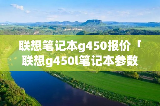 联想笔记本g450报价「联想g450l笔记本参数」