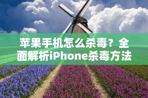 苹果手机怎么杀毒?全面解析iPhone杀毒方法 苹果手机怎么杀毒?全面解析iPhone杀毒方法