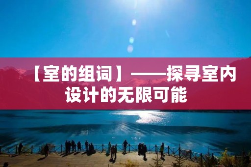 【室的组词】——探寻室内设计的无限可能