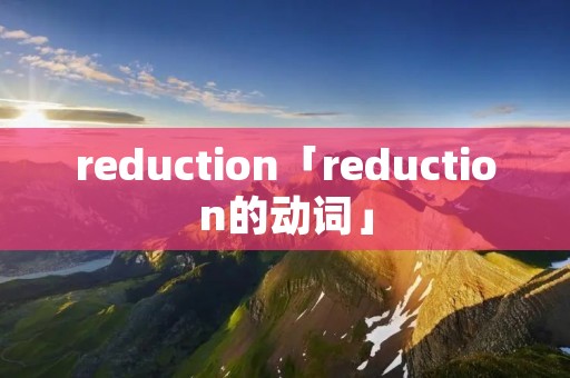 reduction「reduction的动词」