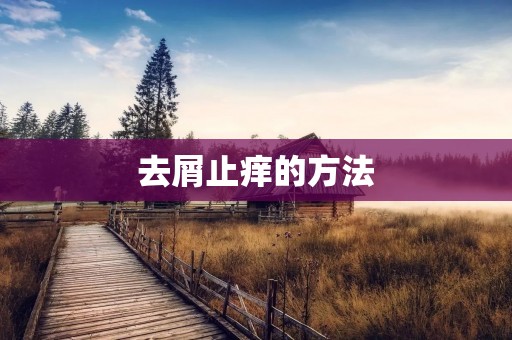 去屑止痒的方法：告别头屑困扰，拥抱健康头皮