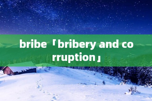 bribe「bribery and corruption」