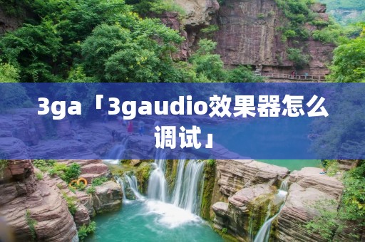 3ga「3gaudio效果器怎么调试」 3ga「3gaudio效果器怎么调试」