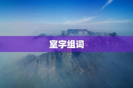 室字组词：探寻古代文化中的“室”之奥秘