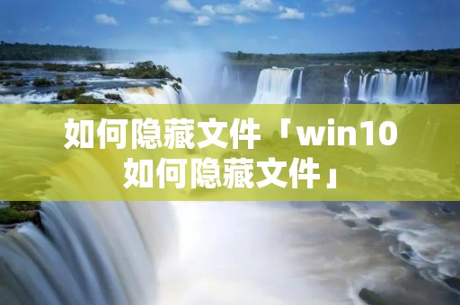 如何隐藏文件「win10如何隐藏文件」 如何隐藏文件「win10如何隐藏文件」