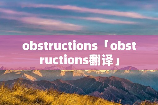 obstructions「obstructions翻译」 obstructions「obstructions翻译」