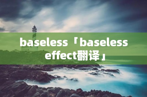 baseless「baseless effect翻译」 baseless「baseless effect翻译」