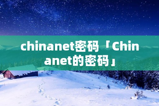 chinanet密码「Chinanet的密码」