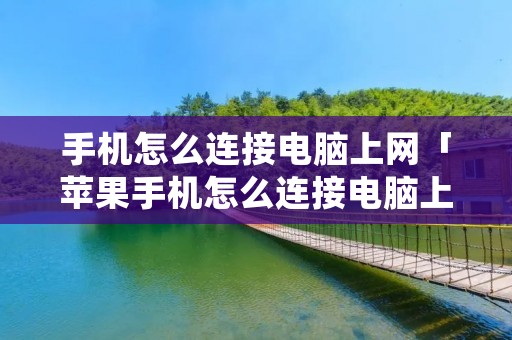 手机怎么连接电脑上网「苹果手机怎么连接电脑上网」
