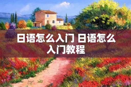 日语怎么入门 日语怎么入门教程