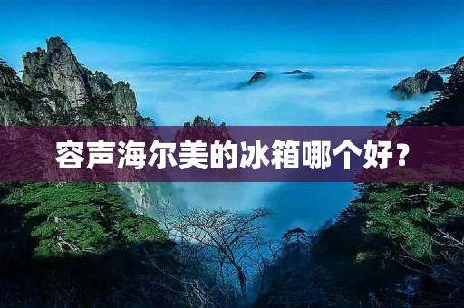容声海尔美的冰箱哪个好? 容声海尔美的冰箱哪个好?
