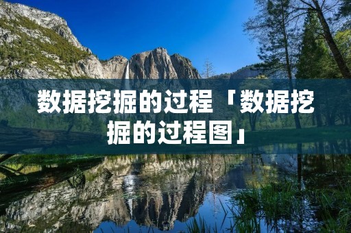 数据挖掘的过程「数据挖掘的过程图」