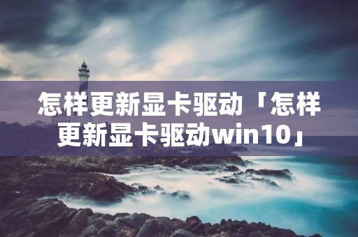 怎样更新显卡驱动「怎样更新显卡驱动win10」