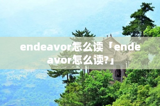 endeavor怎么读「endeavor怎么读?」