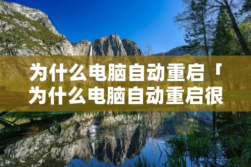 为什么电脑自动重启「为什么电脑自动重启很多次」