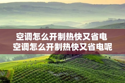 空调怎么开制热快又省电 空调怎么开制热快又省电呢