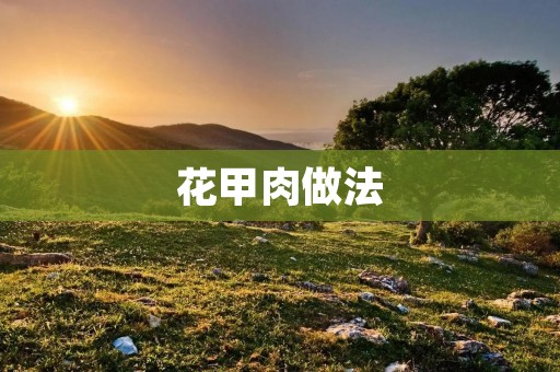 花甲肉做法：简单易学，美味可口