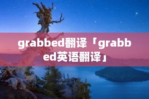 grabbed翻译「grabbed英语翻译」