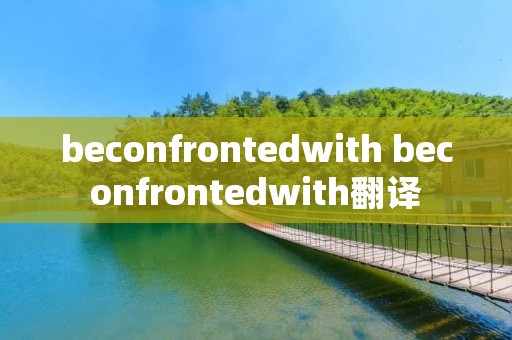 beconfrontedwith beconfrontedwith翻译