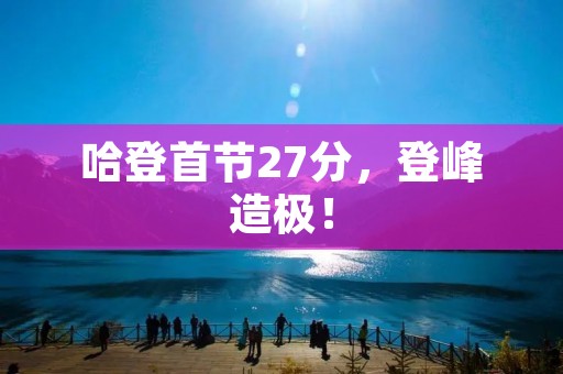 哈登首节27分,登峰造极! 哈登首节27分,登峰造极!