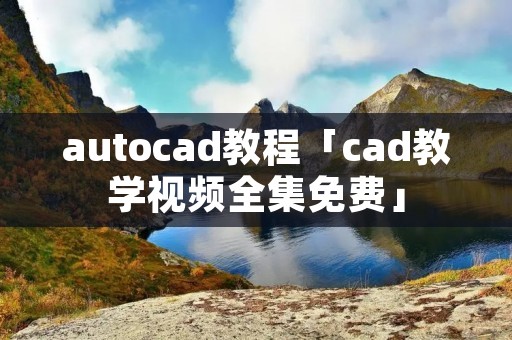 autocad教程「cad教学视频全集免费」
