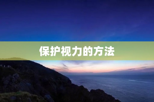 保护视力的方法：如何保护你的双眼健康