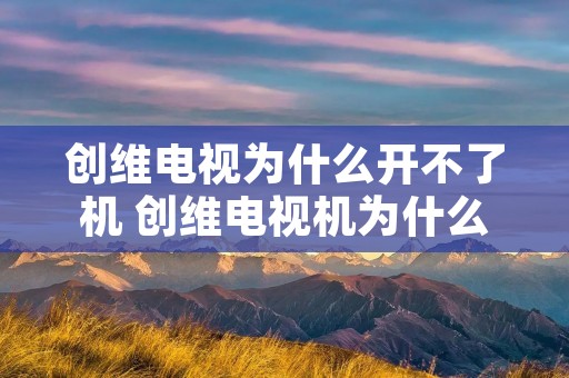 创维电视为什么开不了机 创维电视机为什么开不了机