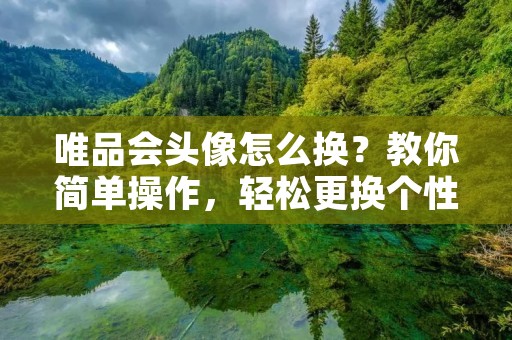 唯品会头像怎么换?教你简单操作,轻松更换个性头像