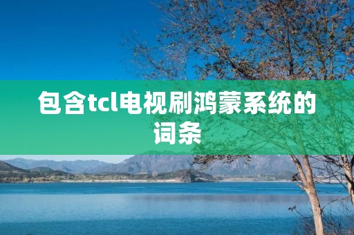 包含tcl电视刷鸿蒙系统的词条