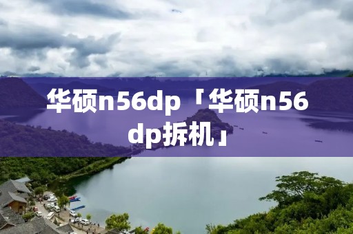华硕n56dp「华硕n56dp拆机」