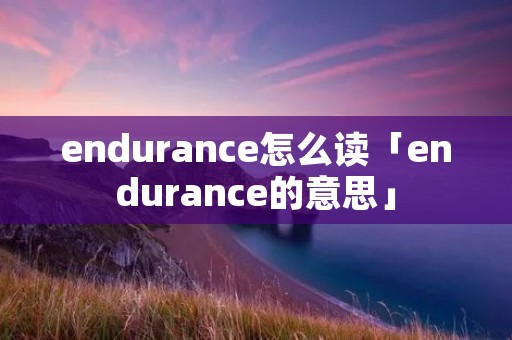 endurance怎么读「endurance的意思」 endurance怎么读「endurance的意思」