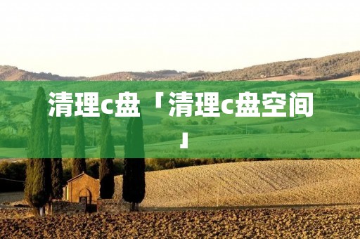 清理c盘「清理c盘空间」