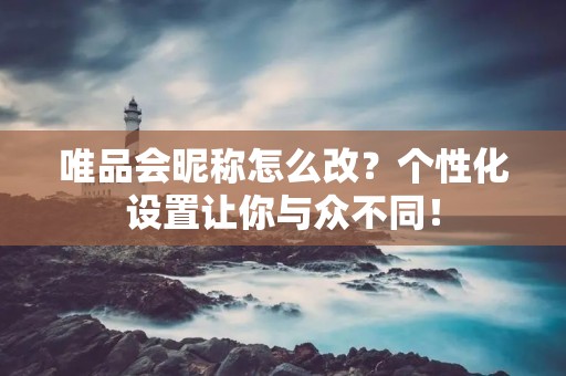 唯品会昵称怎么改?个性化设置让你与众不同!