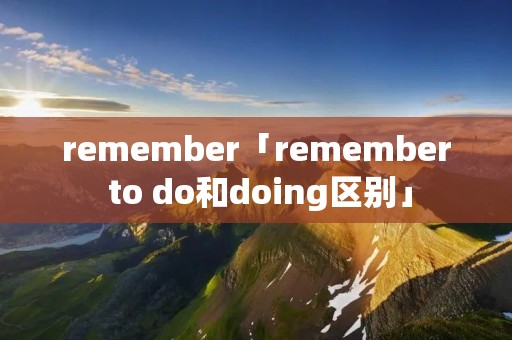 remember「remember to do和doing区别」