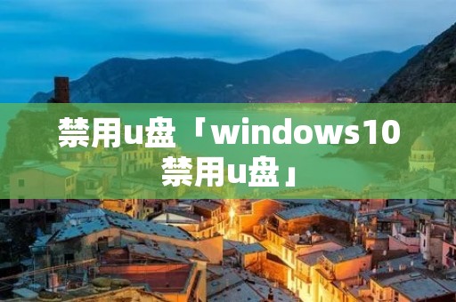 禁用u盘「windows10禁用u盘」