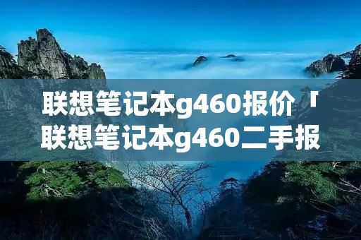 联想笔记本g460报价「联想笔记本g460二手报价」 联想笔记本g460报价「联想笔记本g460二手报价」