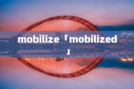 mobilize「mobilized」