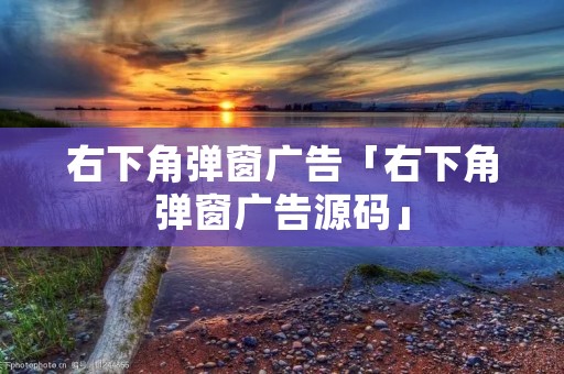 右下角弹窗广告「右下角弹窗广告源码」