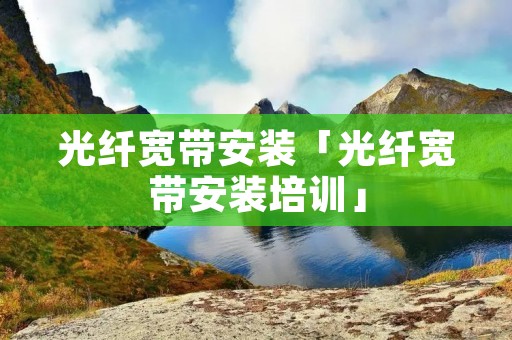 光纤宽带安装「光纤宽带安装培训」 光纤宽带安装「光纤宽带安装培训」