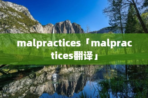 malpractices「malpractices翻译」 malpractices「malpractices翻译」