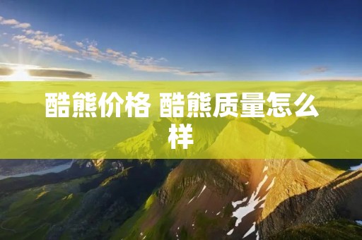 酷熊价格 酷熊质量怎么样