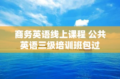 商务英语线上课程 公共英语三级培训班包过 商务英语线上课程 公共英语三级培训班包过