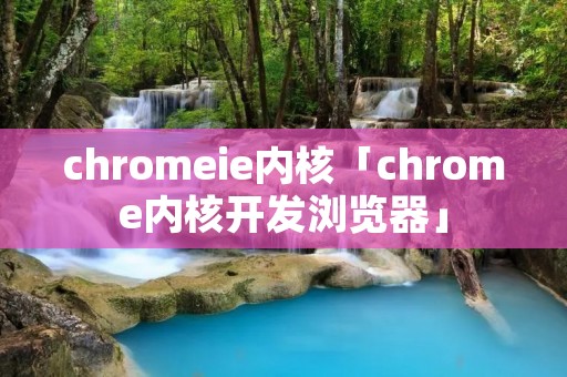 chromeie内核「chrome内核开发浏览器」