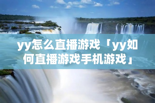 yy怎么直播游戏「yy如何直播游戏手机游戏」