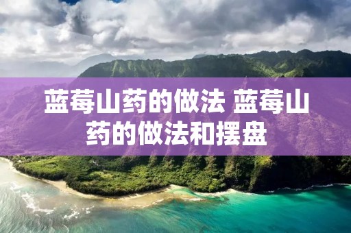 蓝莓山药的做法 蓝莓山药的做法和摆盘