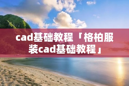 cad基础教程「格柏服装cad基础教程」 cad基础教程「格柏服装cad基础教程」