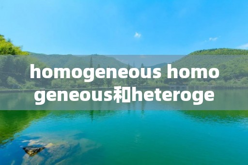 homogeneous homogeneous和heterogeneous