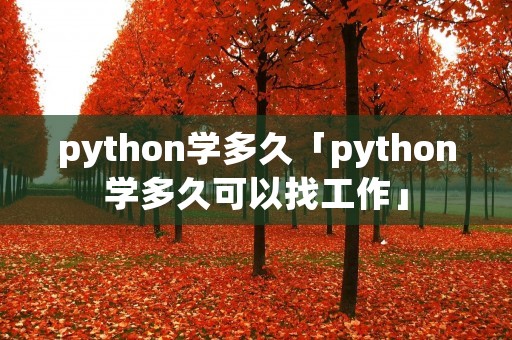 python学多久「python学多久可以找工作」