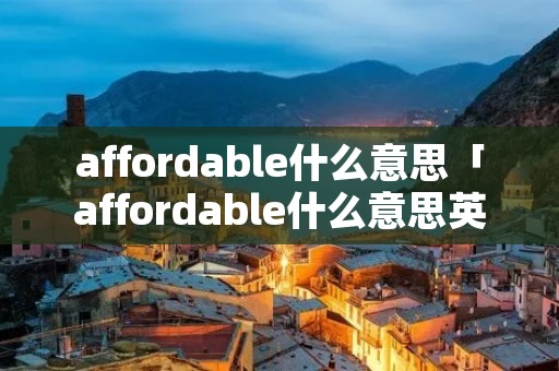 affordable什么意思「affordable什么意思英语」