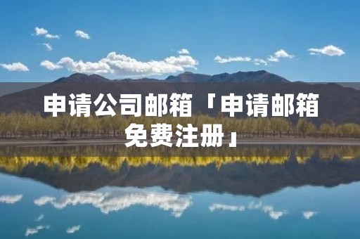 申请公司邮箱「申请邮箱免费注册」